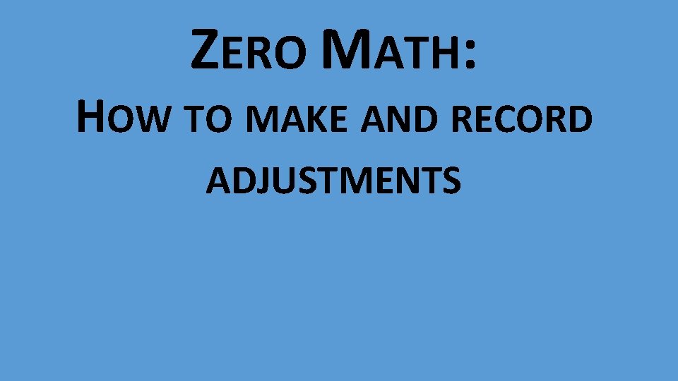 ZERO MATH: HOW TO MAKE AND RECORD ADJUSTMENTS 