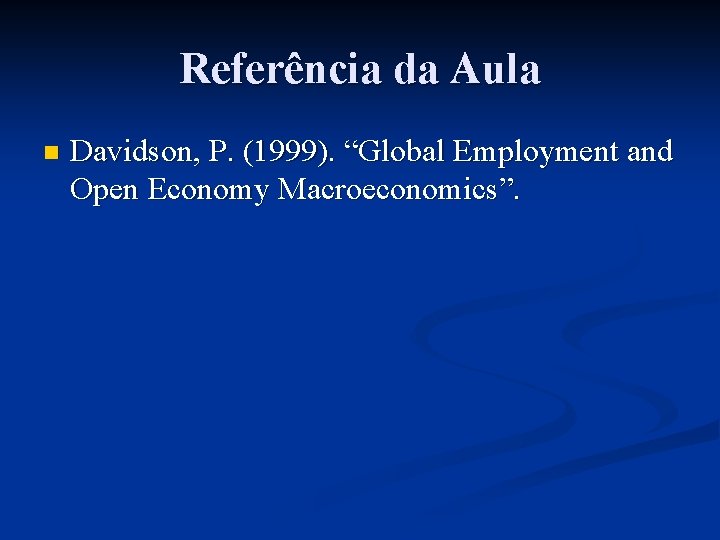 Referência da Aula n Davidson, P. (1999). “Global Employment and Open Economy Macroeconomics”. 