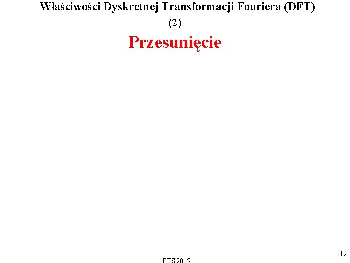  Właściwości Dyskretnej Transformacji Fouriera (DFT) (2) Przesunięcie 19 