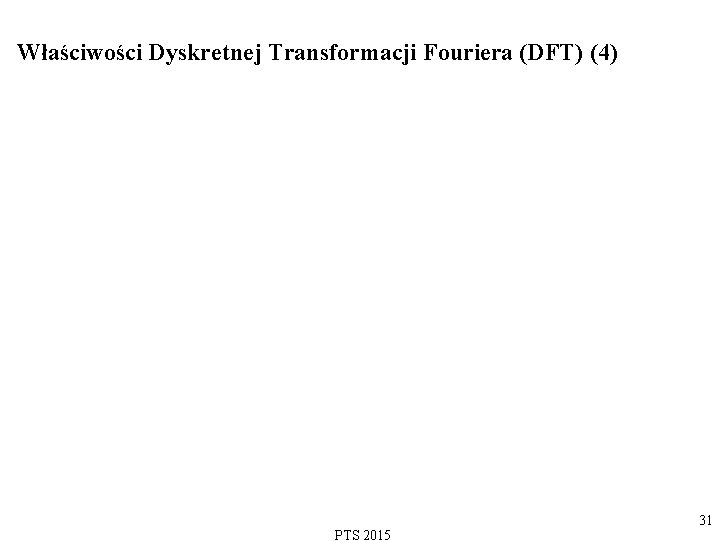 Właściwości Dyskretnej Transformacji Fouriera (DFT) (4) 31 