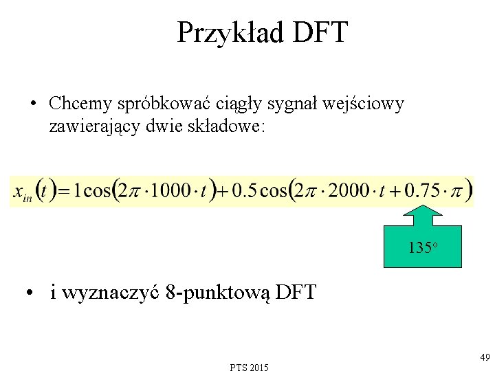 Przykład DFT • Chcemy spróbkować ciągły sygnał wejściowy zawierający dwie składowe: 135 o •