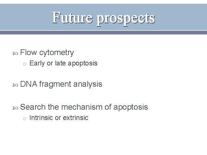 Future prospects Flow cytometry o Early or late apoptosis DNA fragment analysis Search the