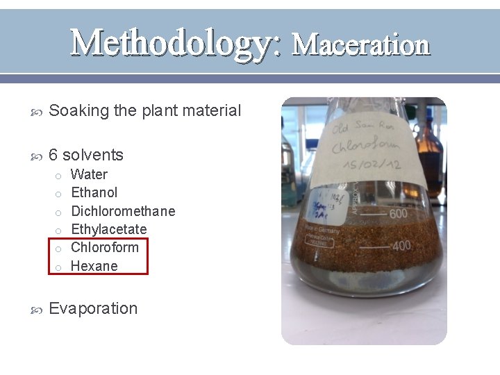 Methodology: Maceration Soaking the plant material 6 solvents o Water o Ethanol o Dichloromethane