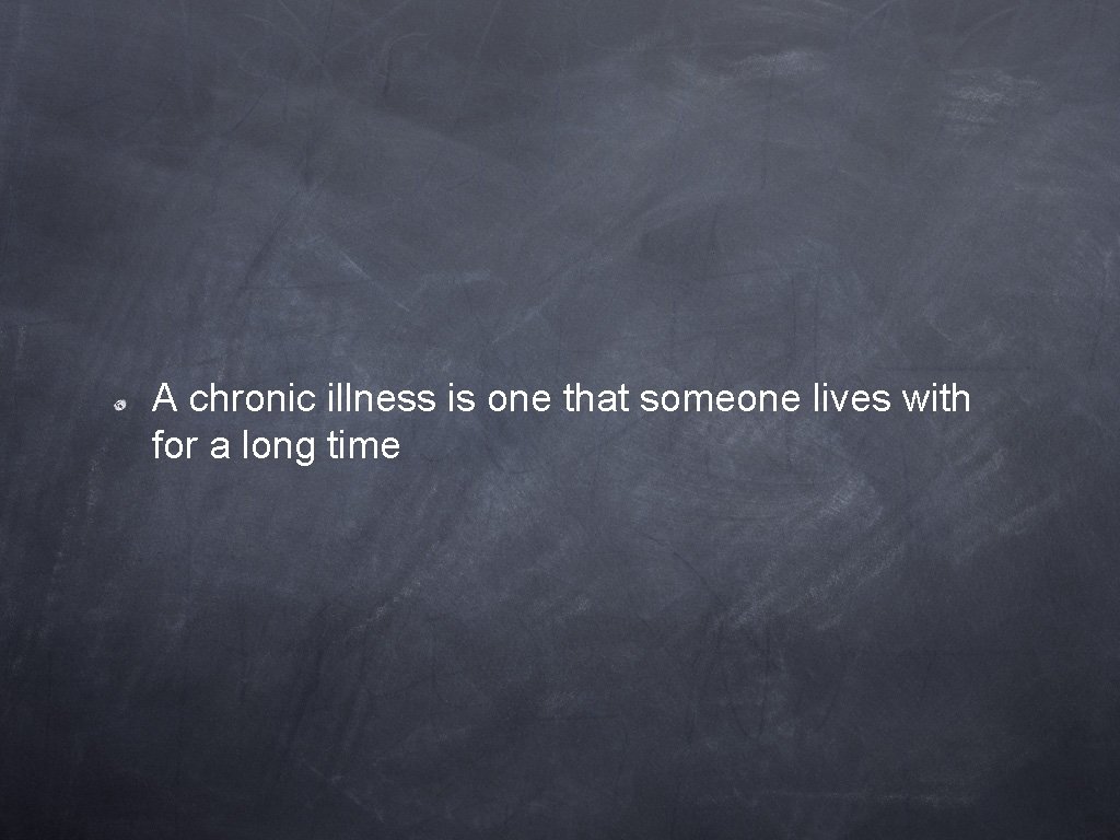 A chronic illness is one that someone lives with for a long time 