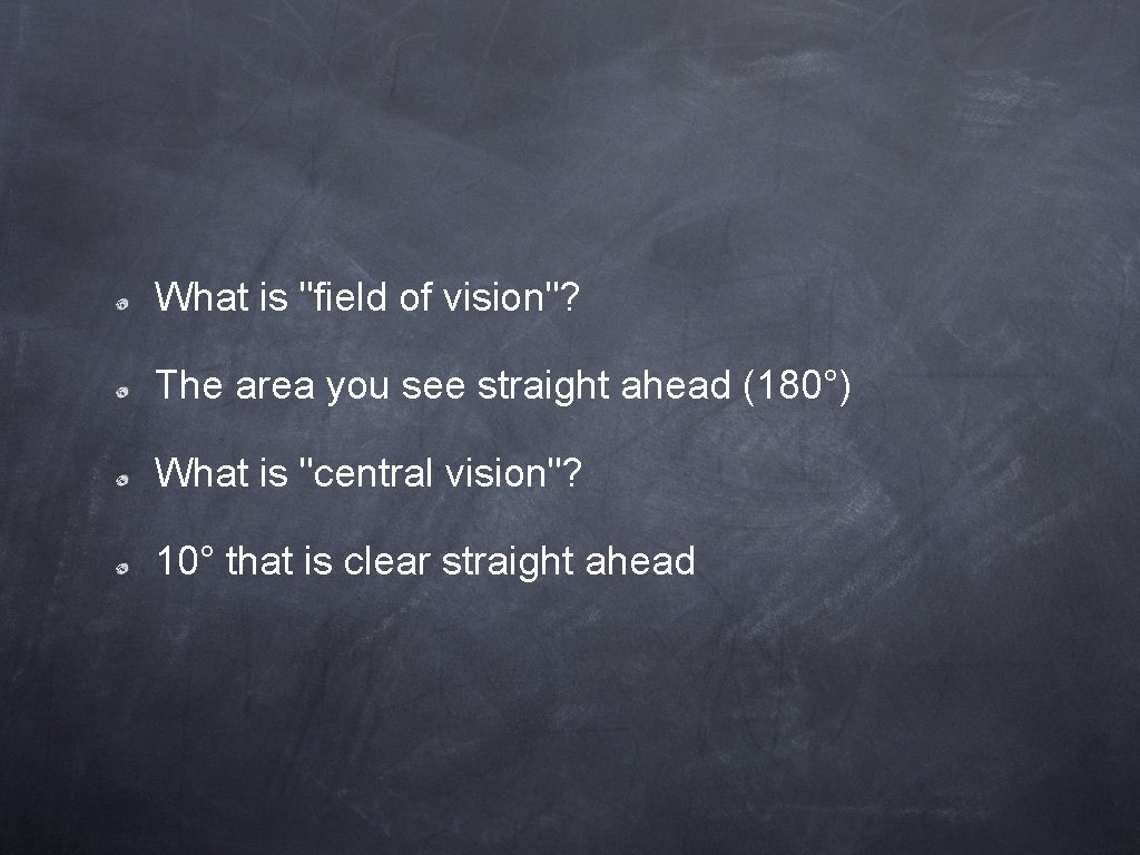 What is "field of vision"? The area you see straight ahead (180°) What is