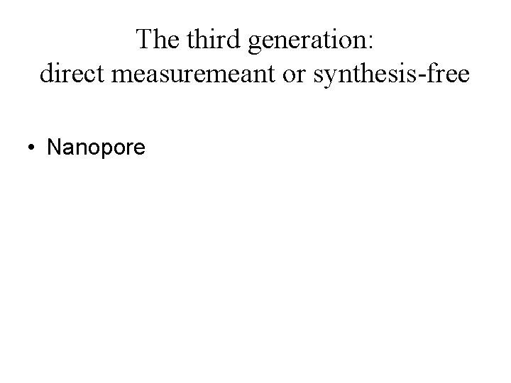 The third generation: direct measuremeant or synthesis-free • Nanopore 