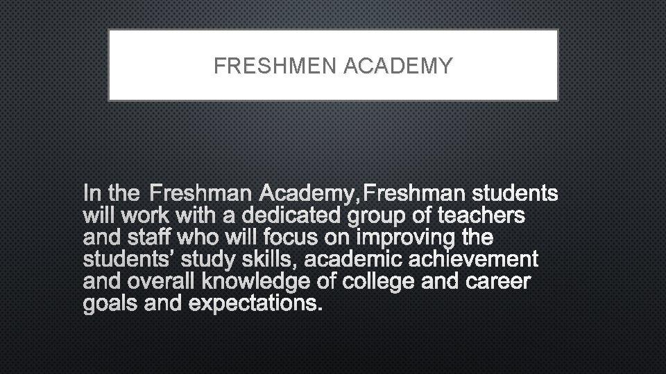 FRESHMEN ACADEMY IN THE FRESHMAN ACADEMY, FRESHMAN STUDENTS WILL WORK WITH A DEDICATED GROUP