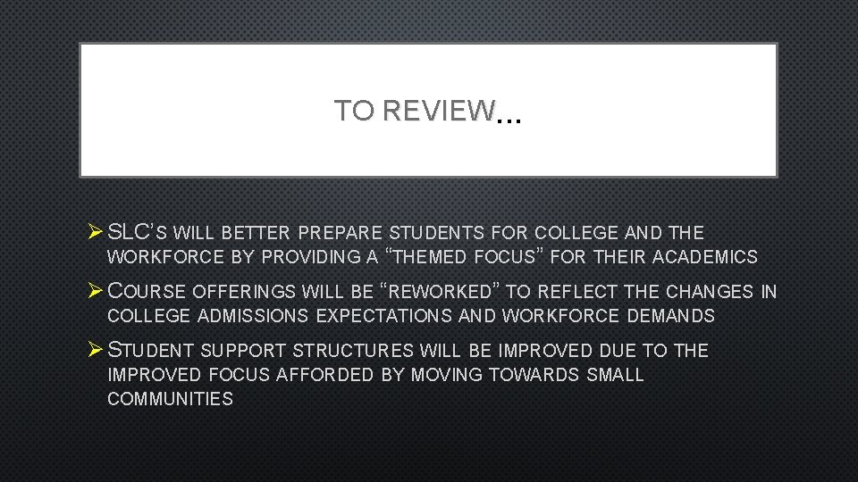 TO REVIEW … Ø SLC’S WILL BETTER PREPARE STUDENTS FOR COLLEGE AND THE WORKFORCE