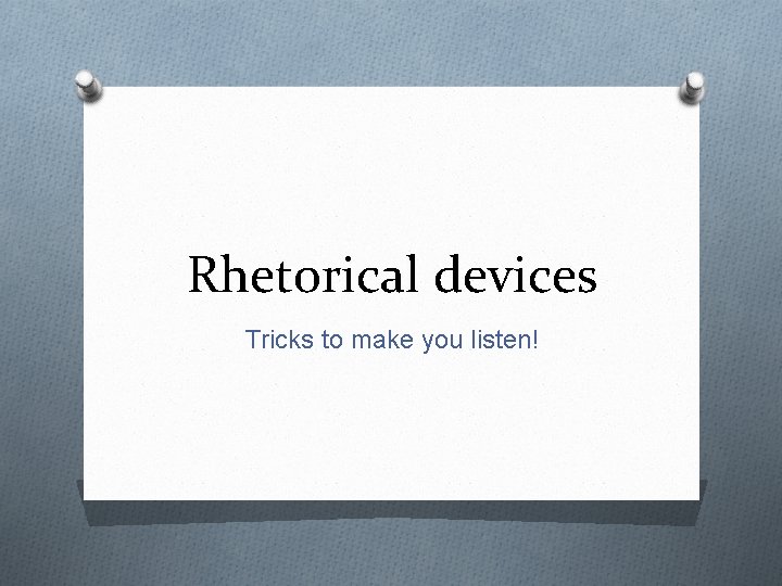 Rhetorical devices Tricks to make you listen! 