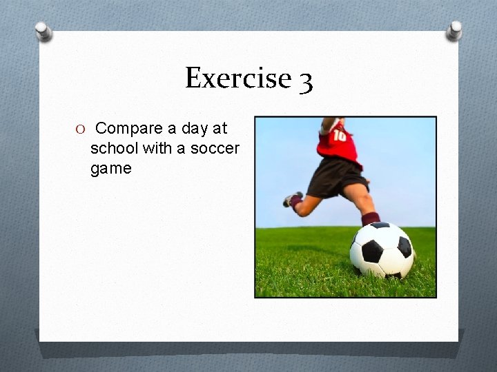 Exercise 3 O Compare a day at school with a soccer game Exercise 3 O Compare a day at school with a soccer game