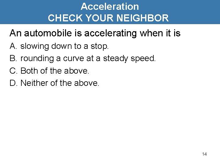 Acceleration CHECK YOUR NEIGHBOR An automobile is accelerating when it is A. slowing down