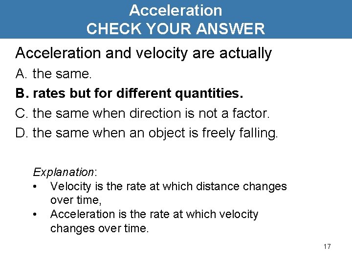 Acceleration CHECK YOUR ANSWER Acceleration and velocity are actually A. the same. B. rates