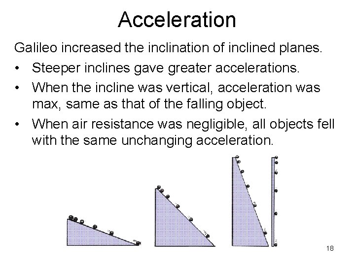 Acceleration Galileo increased the inclination of inclined planes. • Steeper inclines gave greater accelerations.