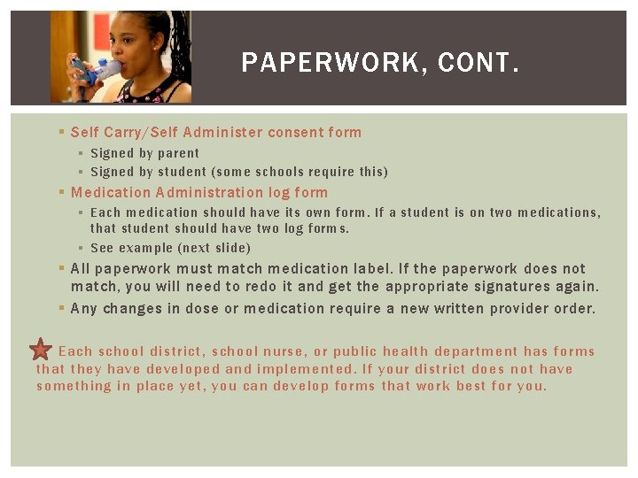 PAPERWORK, CONT. § Self Carry/Self Administer consent form § Signed by parent § Signed