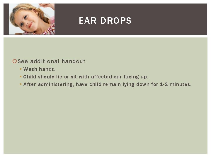 EAR DROPS See additional handout § Wash hands. § Child should lie or sit