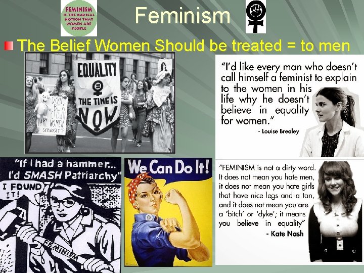 Feminism The Belief Women Should be treated = to men 