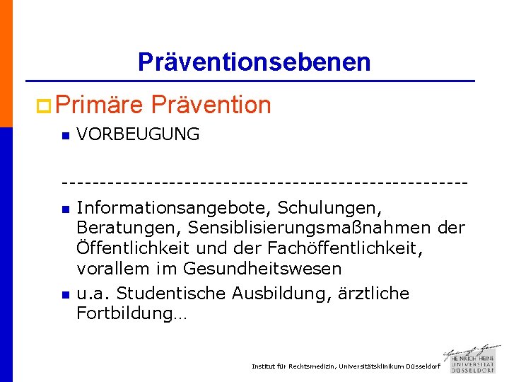 Präventionsebenen p Primäre n Prävention VORBEUGUNG --------------------------n Informationsangebote, Schulungen, Beratungen, Sensiblisierungsmaßnahmen der Öffentlichkeit und