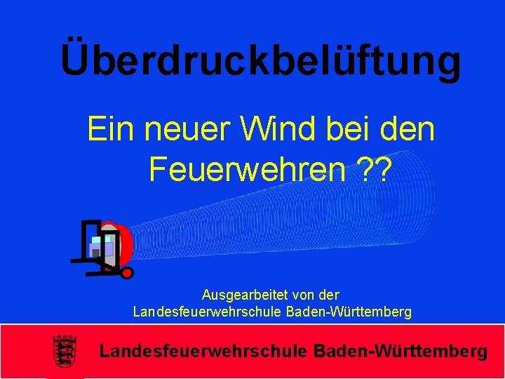 Überdruckbelüftung Ein neuer Wind bei den Feuerwehren ? ? Ausgearbeitet von der Landesfeuerwehrschule Baden-Württemberg