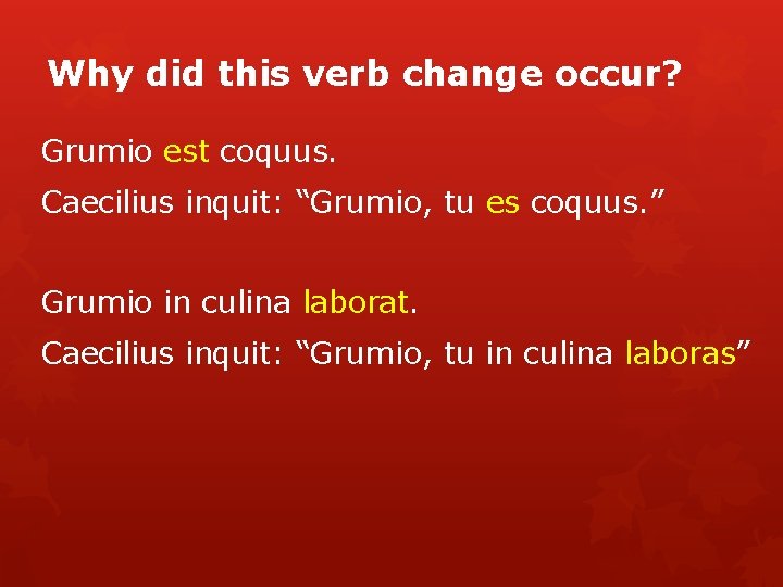 Why did this verb change occur? Grumio est coquus. Caecilius inquit: “Grumio, tu es