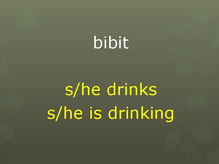 bibit s/he drinks s/he is drinking 