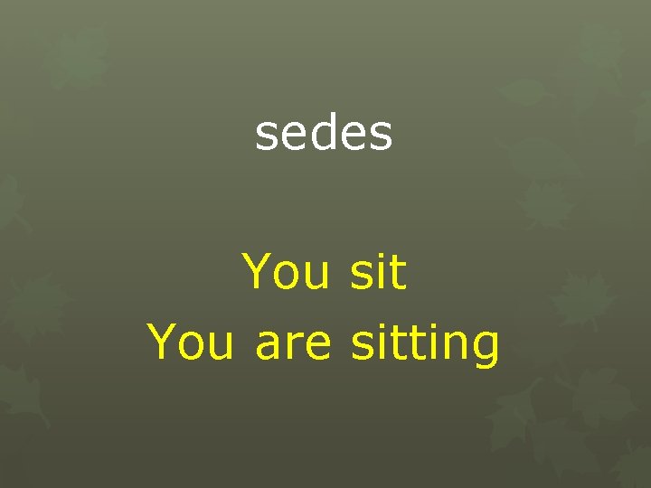 sedes You sit You are sitting 