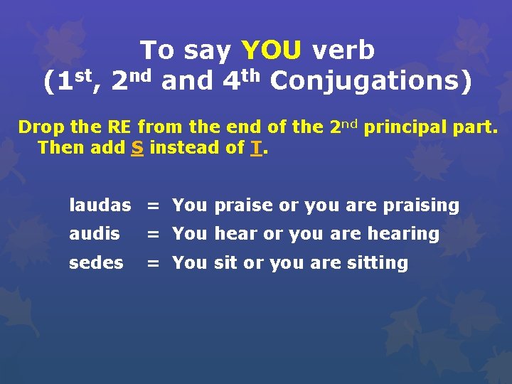 To say YOU verb (1 st, 2 nd and 4 th Conjugations) Drop the