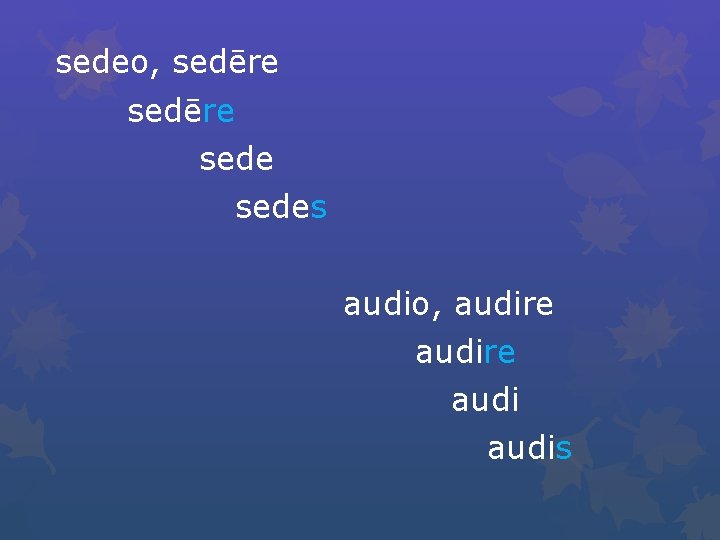 sedeo, sedēre sedes audio, audire audis 