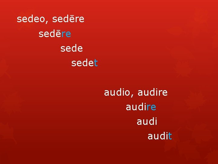 sedeo, sedēre sedet audio, audire audit 