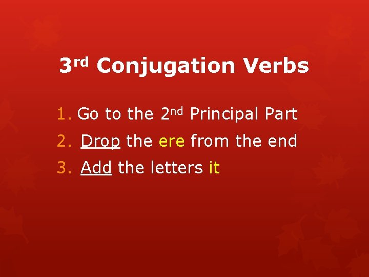 3 rd Conjugation Verbs 1. Go to the 2 nd Principal Part 2. Drop