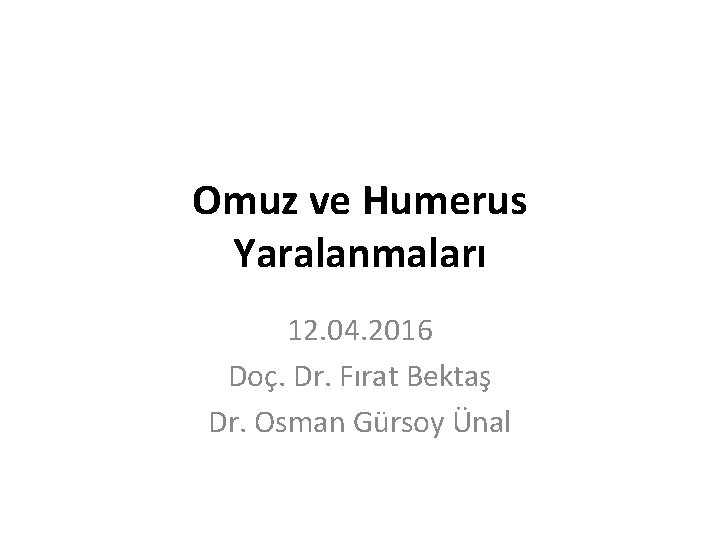Omuz ve Humerus Yaralanmaları 12. 04. 2016 Doç. Dr. Fırat Bektaş Dr. Osman Gürsoy