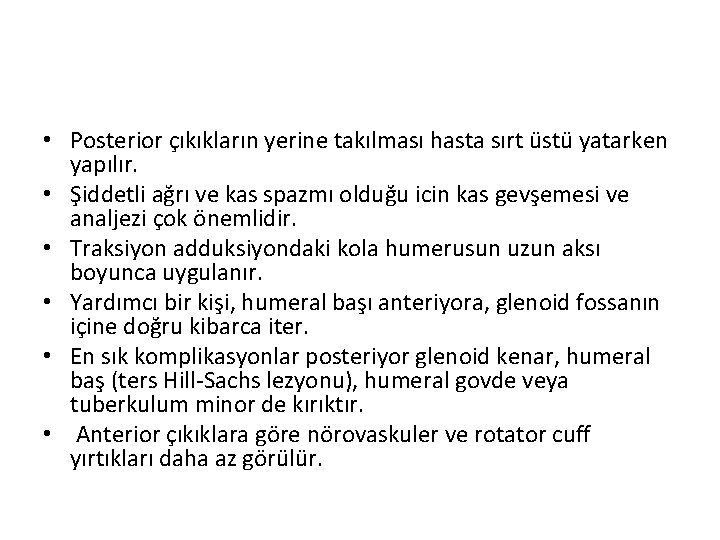  • Posterior çıkıkların yerine takılması hasta sırt üstü yatarken yapılır. • Şiddetli ağrı