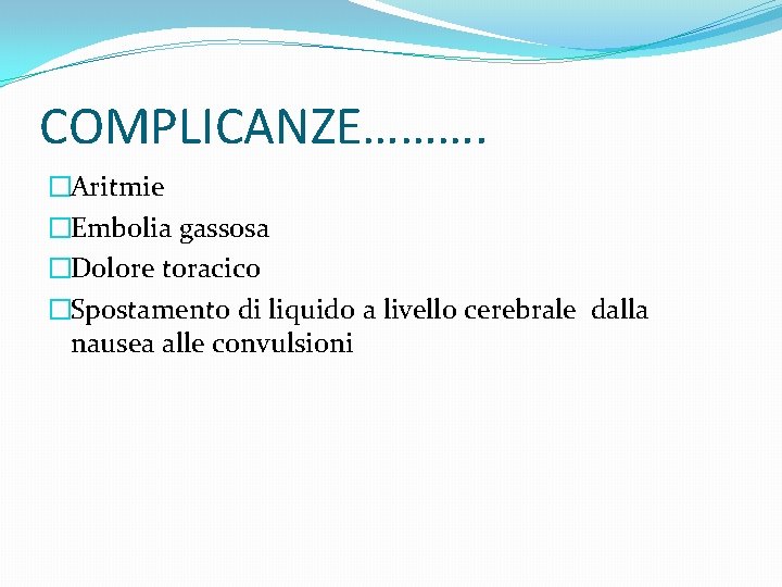 COMPLICANZE………. �Aritmie �Embolia gassosa �Dolore toracico �Spostamento di liquido a livello cerebrale dalla nausea COMPLICANZE………. �Aritmie �Embolia gassosa �Dolore toracico �Spostamento di liquido a livello cerebrale dalla nausea