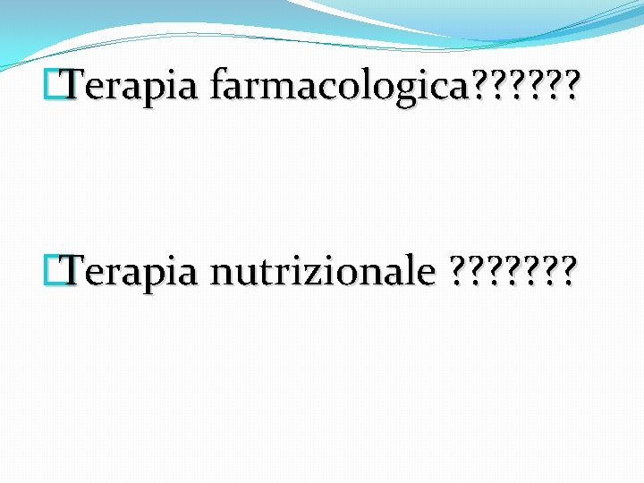 � Terapia farmacologica? ? ? � Terapia nutrizionale ? ? ? ? � Terapia farmacologica? ? ? � Terapia nutrizionale ? ? ? ?