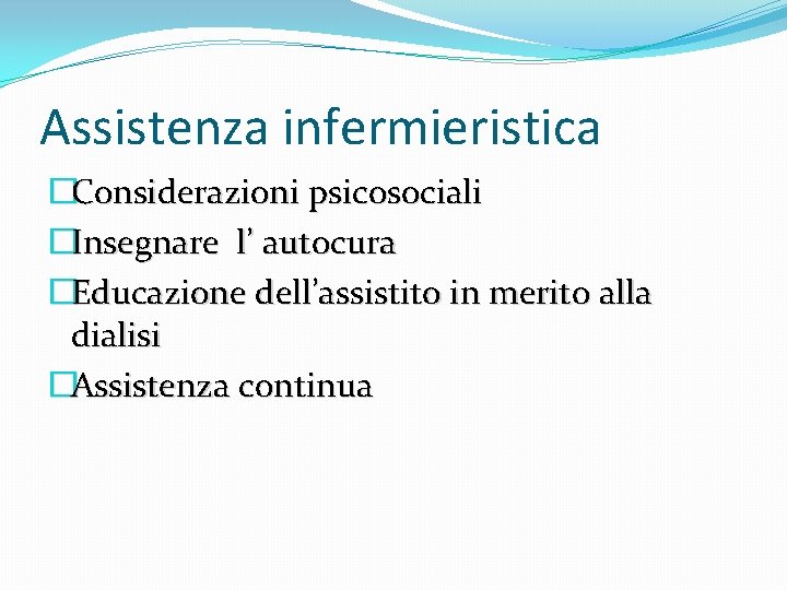 Assistenza infermieristica �Considerazioni psicosociali �Insegnare l’ autocura �Educazione dell’assistito in merito alla dialisi �Assistenza Assistenza infermieristica �Considerazioni psicosociali �Insegnare l’ autocura �Educazione dell’assistito in merito alla dialisi �Assistenza