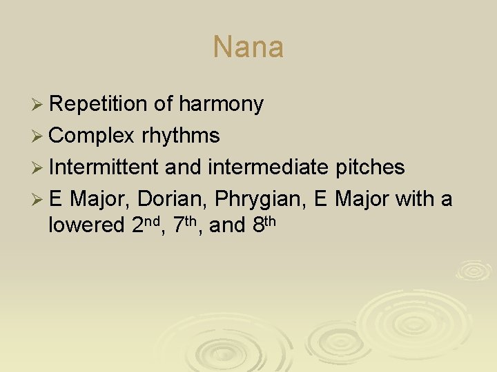 Nana Ø Repetition of harmony Ø Complex rhythms Ø Intermittent and intermediate pitches Ø