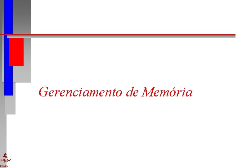 Gerenciamento de Memória DEPARTAMENTO DE INFORMÁTICA UFPE GRECO Gerenciamento de Memória DEPARTAMENTO DE INFORMÁTICA UFPE GRECO