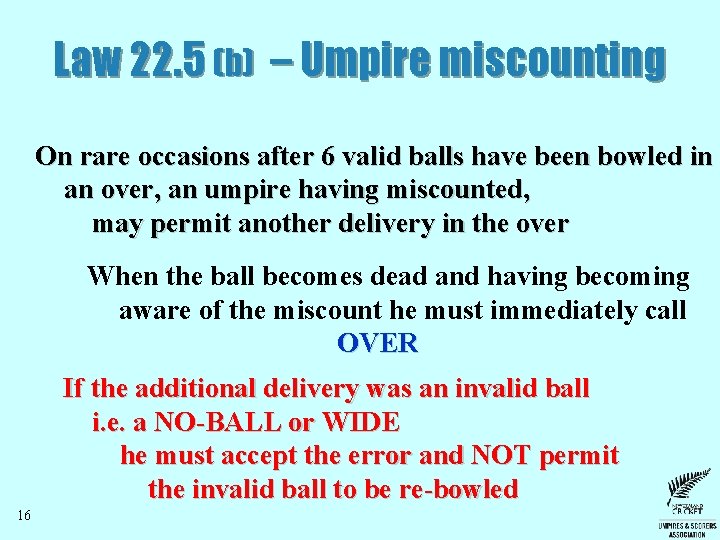 Law 22. 5 (b) – Umpire miscounting On rare occasions after 6 valid balls