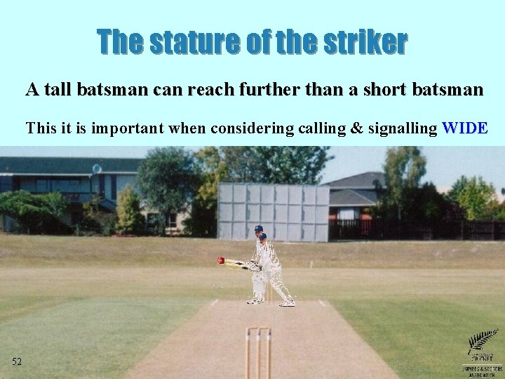 The stature of the striker A tall batsman can reach further than a short