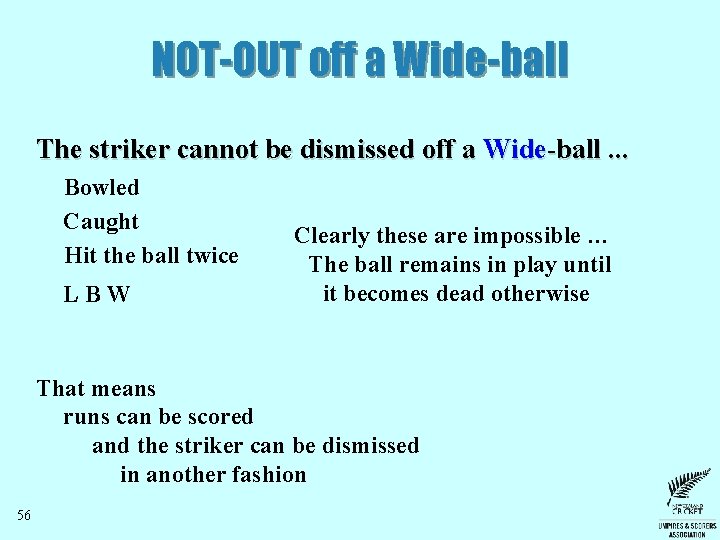 NOT-OUT off a Wide-ball The striker cannot be dismissed off a Wide-ball. . .