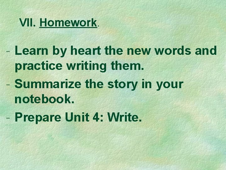 VII. Homework. - Learn by heart the new words and practice writing them. -