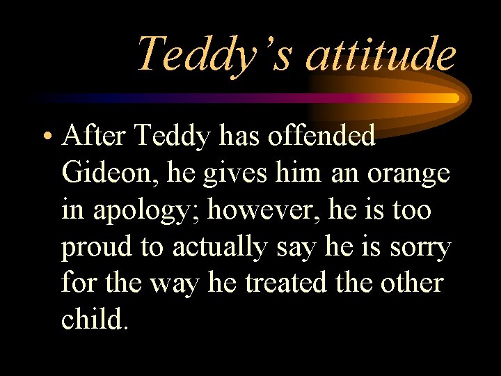 Teddy’s attitude • After Teddy has offended Gideon, he gives him an orange in