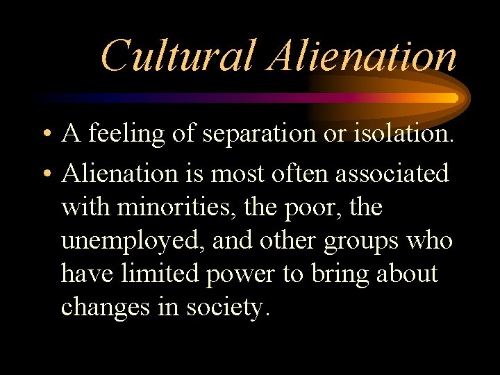 Cultural Alienation • A feeling of separation or isolation. • Alienation is most often