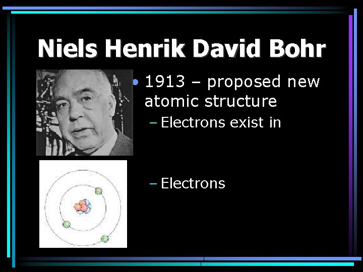 Niels Henrik David Bohr • 1913 – proposed new atomic structure – Electrons exist