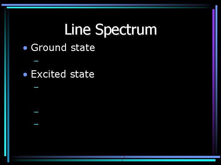 Line Spectrum • Ground state – • Excited state – – – 