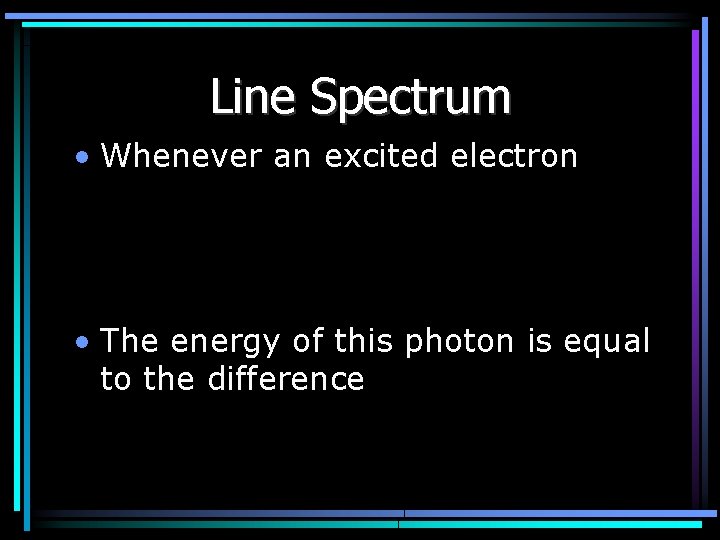 Line Spectrum • Whenever an excited electron • The energy of this photon is