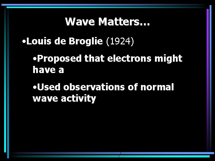 Wave Matters… • Louis de Broglie (1924) • Proposed that electrons might have a