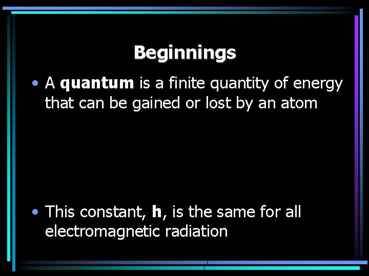 Beginnings • A quantum is a finite quantity of energy that can be gained