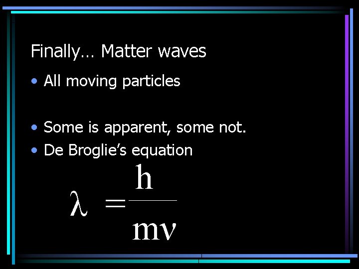 Finally… Matter waves • All moving particles • Some is apparent, some not. •