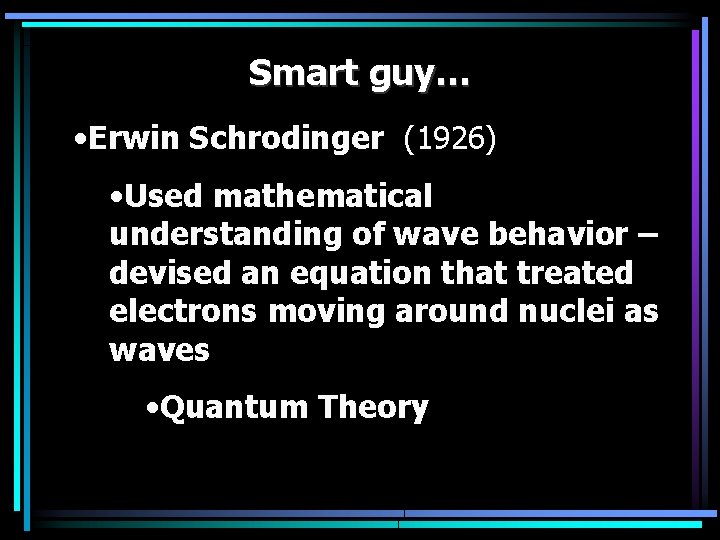 Smart guy… • Erwin Schrodinger (1926) • Used mathematical understanding of wave behavior –