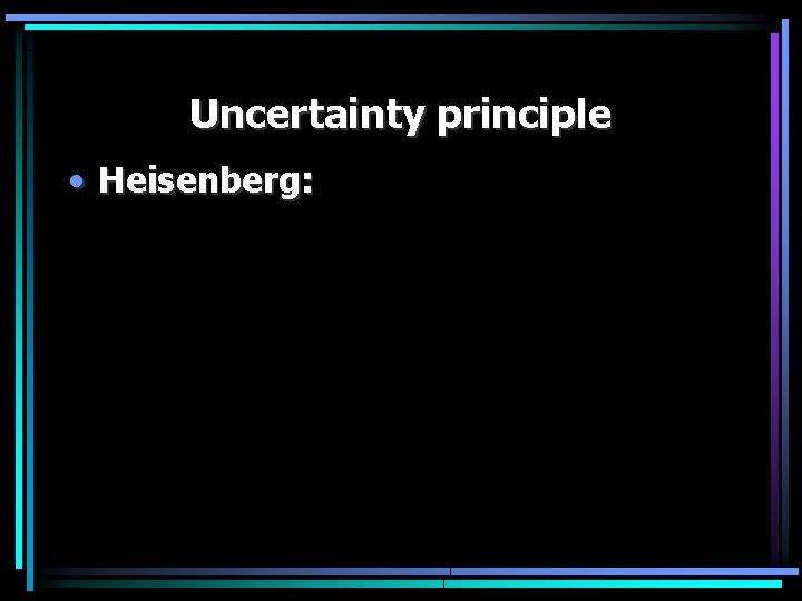 Uncertainty principle • Heisenberg: 